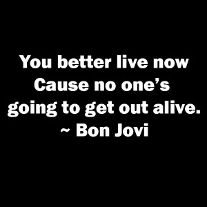 happy now, live life every day, you only have one life, new week, new beginnings, go for it, follow your dreams, lynne st. james, bon jovi,
